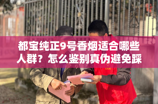 都宝纯正9号香烟适合哪些人群？怎么鉴别真伪避免踩坑？